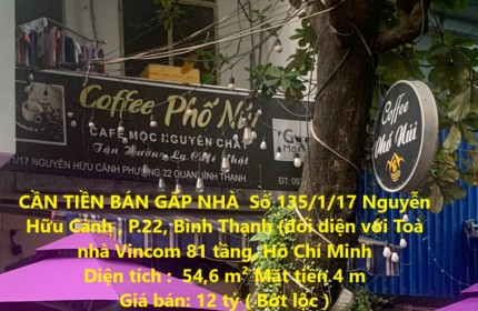 CẦN TIỀN BÁN GẤP NHÀ  Số 135/1/17 Nguyễn Hữu Cảnh , P.22, Bình Thạnh (đối diện với Toà nhà Vincom 81 tầng)