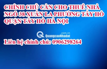 CHÍNH CHỦ CẦN CHO THUÊ NHÀ  NGÕ 38, XUÂN LA PHƯỜNG TÂY HỒ  QUẬN TÂY HỒ HÀ NỘI